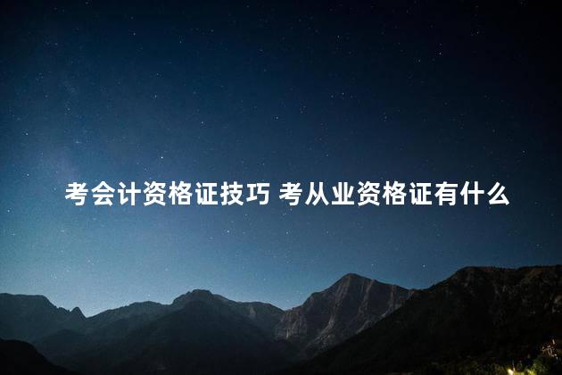 考会计资格证技巧 考从业资格证有什么技巧